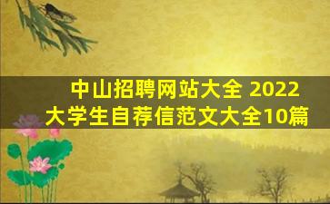 中山招聘网站大全 2022大学生自荐信范文大全10篇